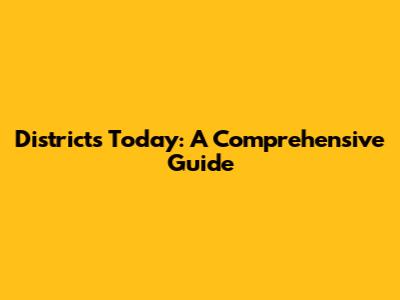 Districts Today: A Comprehensive Guide