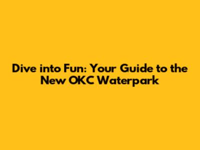 Dive into Fun: Your Guide to the New OKC Waterpark