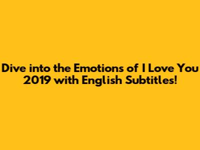 Dive into the Emotions of 'I Love You 2019' with English Subtitles!