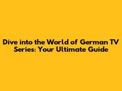 Dive into the World of German TV Series: Your Ultimate Guide