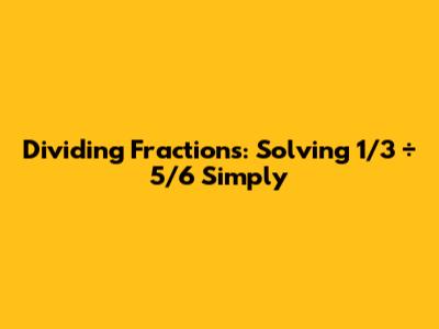 Dividing Fractions: Solving 1/3 ÷ 5/6 Simply