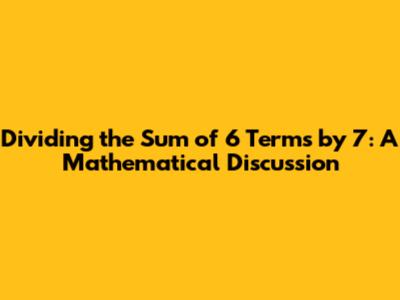 Dividing the Sum of 6 Terms by 7: A Mathematical Discussion