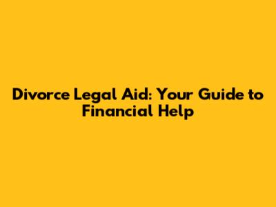 Divorce Legal Aid: Your Guide to Financial Help