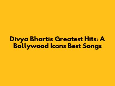 Divya Bharti's Greatest Hits: A Bollywood Icon's Best Songs