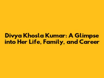 Divya Khosla Kumar: A Glimpse into Her Life, Family, and Career