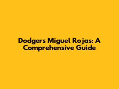 Dodgers' Miguel Rojas: A Comprehensive Guide