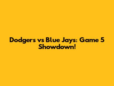 Dodgers vs Blue Jays: Game 5 Showdown!