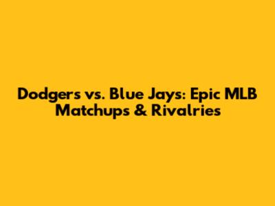 Dodgers vs. Blue Jays: Epic MLB Matchups & Rivalries
