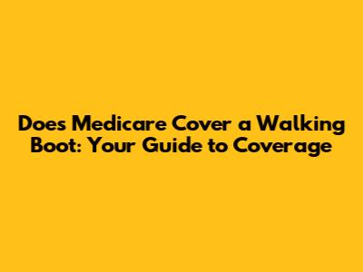 Does Medicare Cover a Walking Boot: Your Guide to Coverage