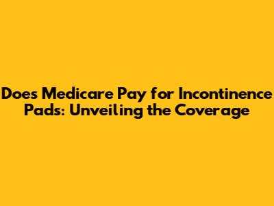 Does Medicare Pay for Incontinence Pads: Unveiling the Coverage