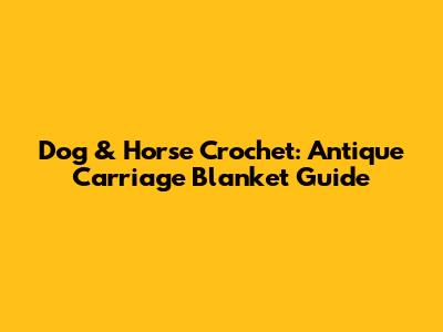 Dog & Horse Crochet: Antique Carriage Blanket Guide