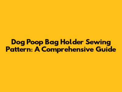 Dog Poop Bag Holder Sewing Pattern: A Comprehensive Guide
