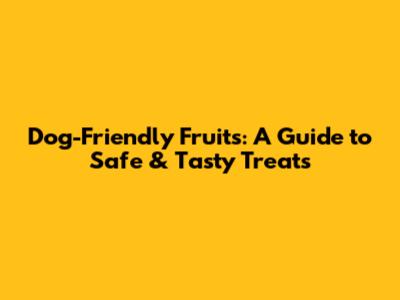 Dog-Friendly Fruits: A Guide to Safe & Tasty Treats