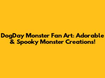 DogDay Monster Fan Art: Adorable & Spooky Monster Creations!