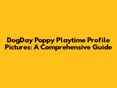 DogDay Poppy Playtime Profile Pictures: A Comprehensive Guide