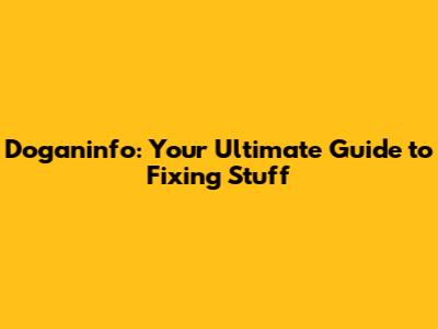 Doganinfo: Your Ultimate Guide to Fixing Stuff