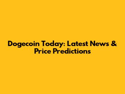 Dogecoin Today: Latest News & Price Predictions