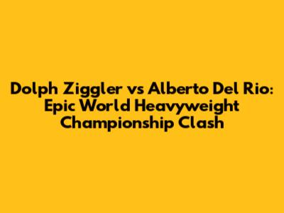 Dolph Ziggler vs Alberto Del Rio: Epic World Heavyweight Championship Clash
