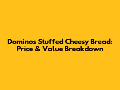 Domino's Stuffed Cheesy Bread: Price & Value Breakdown