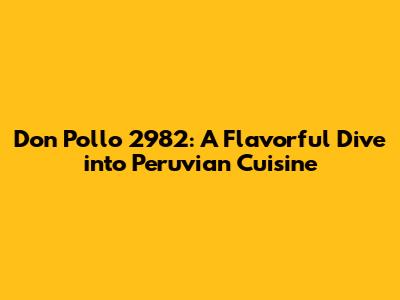 Don Pollo 2982: A Flavorful Dive into Peruvian Cuisine