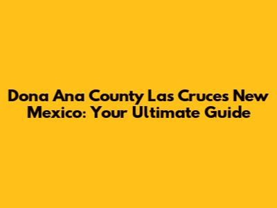 Dona Ana County Las Cruces New Mexico: Your Ultimate Guide
