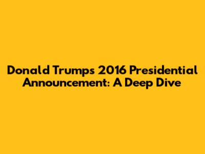 Donald Trump's 2016 Presidential Announcement: A Deep Dive