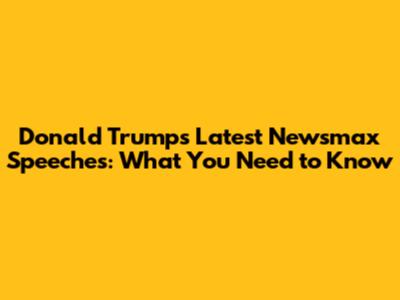 Donald Trump's Latest Newsmax Speeches: What You Need to Know