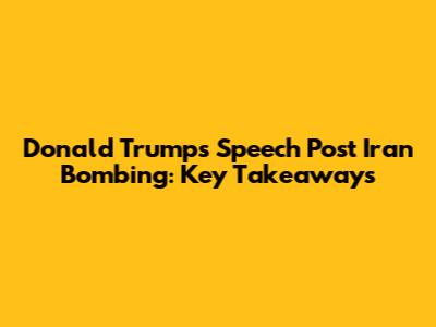 Donald Trump's Speech Post Iran Bombing: Key Takeaways