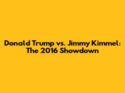 Donald Trump vs. Jimmy Kimmel: The 2016 Showdown
