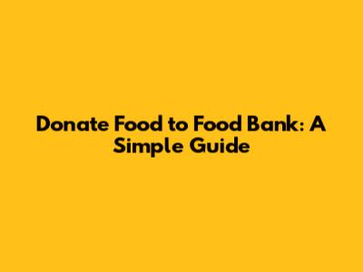 Donate Food to Food Bank: A Simple Guide