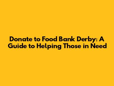 Donate to Food Bank Derby: A Guide to Helping Those in Need