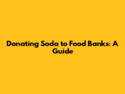 Donating Soda to Food Banks: A Guide