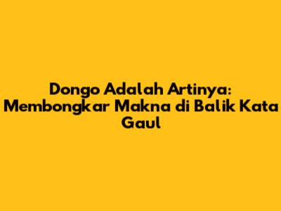 Dongo Adalah Artinya: Membongkar Makna di Balik Kata Gaul