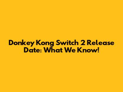 Donkey Kong Switch 2 Release Date: What We Know!