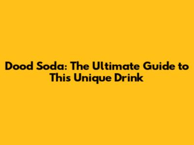 Dood Soda: The Ultimate Guide to This Unique Drink