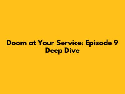 Doom at Your Service: Episode 9 Deep Dive