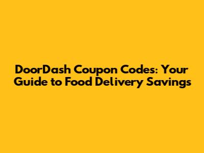 DoorDash Coupon Codes: Your Guide to Food Delivery Savings