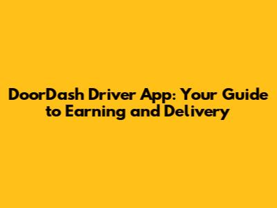 DoorDash Driver App: Your Guide to Earning and Delivery