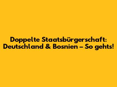Doppelte Staatsbürgerschaft: Deutschland & Bosnien – So geht's!