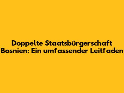 Doppelte Staatsbürgerschaft Bosnien: Ein umfassender Leitfaden