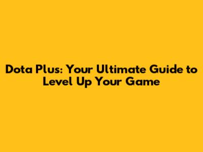 Dota Plus: Your Ultimate Guide to Level Up Your Game