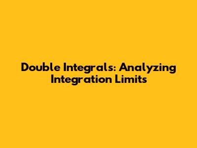Double Integrals: Analyzing Integration Limits