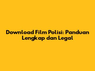 Download Film Polisi: Panduan Lengkap dan Legal