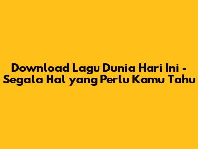 Download Lagu 'Dunia Hari Ini' - Segala Hal yang Perlu Kamu Tahu