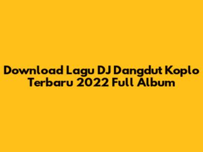 Download Lagu DJ Dangdut Koplo Terbaru 2022 Full Album