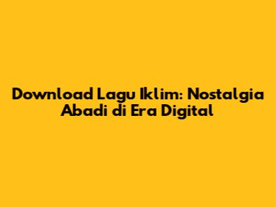 Download Lagu Iklim: Nostalgia Abadi di Era Digital