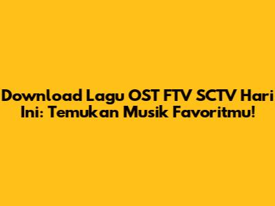 Download Lagu OST FTV SCTV Hari Ini: Temukan Musik Favoritmu!