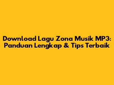 Download Lagu Zona Musik MP3: Panduan Lengkap & Tips Terbaik