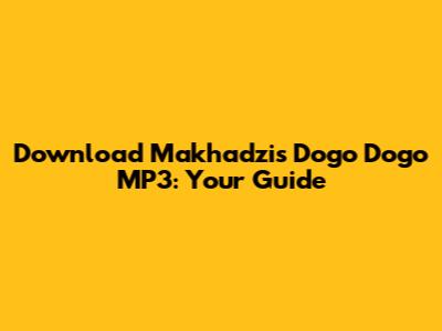 Download Makhadzi's 'Dogo Dogo' MP3: Your Guide