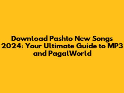 Download Pashto New Songs 2024: Your Ultimate Guide to MP3 and PagalWorld